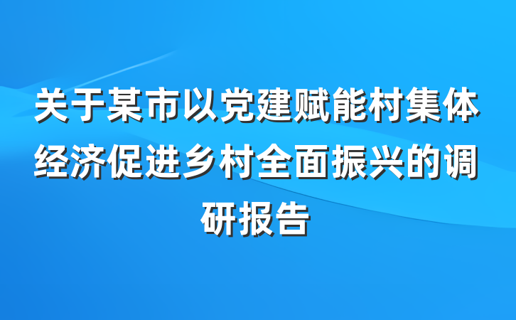 关于某市以党建赋能村集体经济促进乡村全面振兴的调研报告