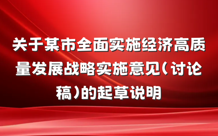 关于某市全面实施经济高质量发展战略实施意见（讨论稿）的起草说明