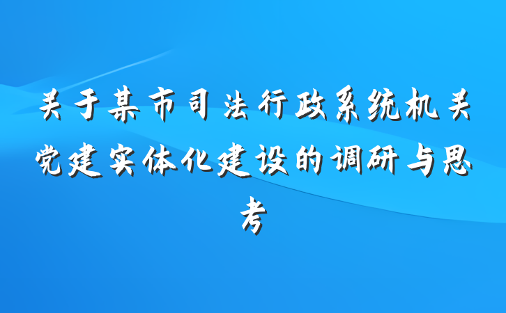关于某市司法行政系统机关党建实体化建设的调研与思考