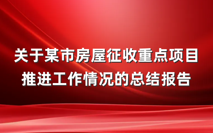 关于某市房屋征收重点项目推进工作情况的总结报告