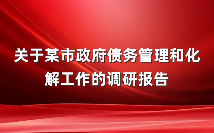关于某市政府债务管理和化解工作的调研报告