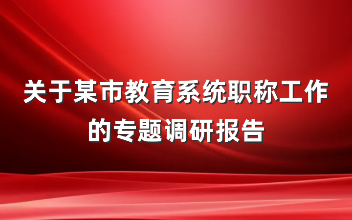 关于某市教育系统职称工作的专题调研报告