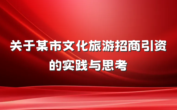 关于某市文化旅游招商引资的实践与思考