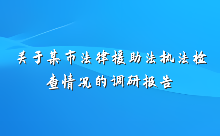 关于某市法律援助法执法检查情况的调研报告