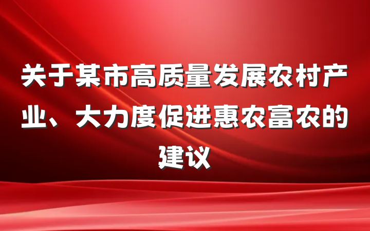 关于某市高质量发展农村产业、大力度促进惠农富农的建议
