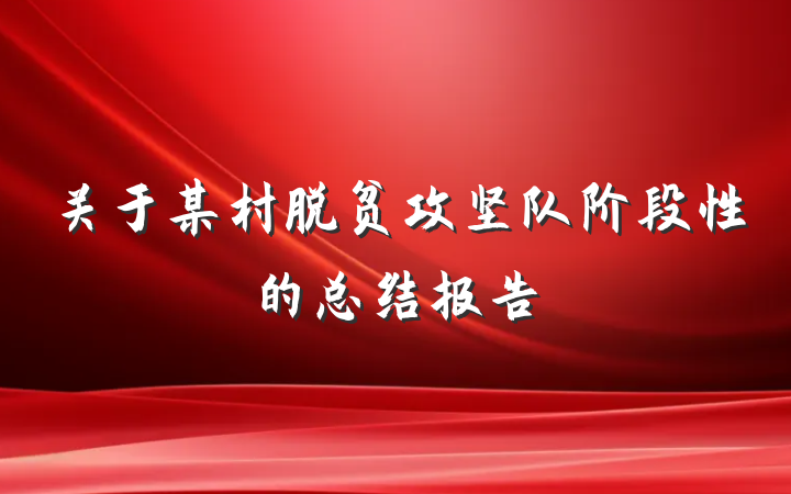 关于某村脱贫攻坚队阶段性的总结报告