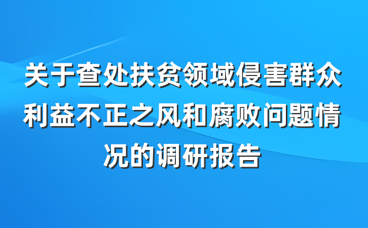 关于查处扶贫领域侵害群众利益不正之风和腐败问题情况的调研报告