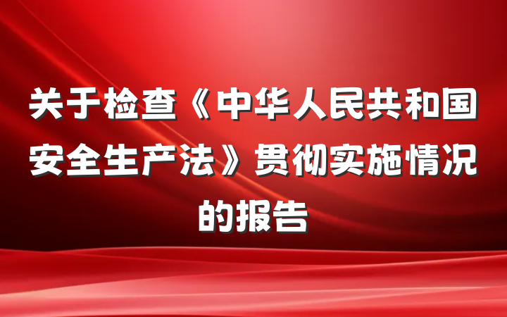 关于检查《中华人民共和国安全生产法》贯彻实施情况的报告