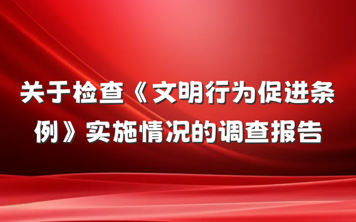 关于检查《文明行为促进条例》实施情况的调查报告