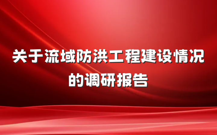 关于流域防洪工程建设情况的调研报告