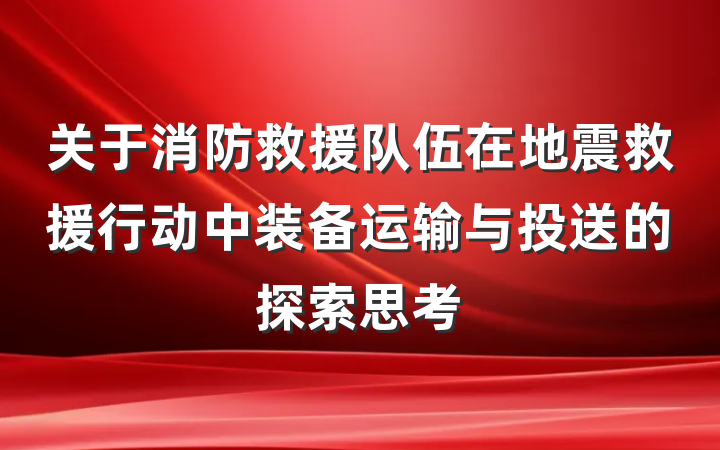 关于消防救援队伍在地震救援行动中装备运输与投送的探索思考