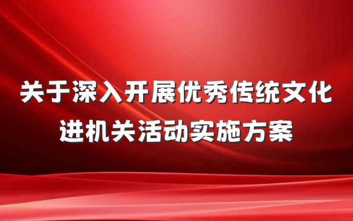 关于深入开展优秀传统文化进机关活动实施方案