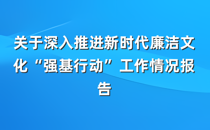 关于深入推进新时代廉洁文化“强基行动”工作情况报告