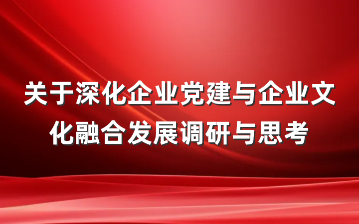 关于深化企业党建与企业文化融合发展调研与思考