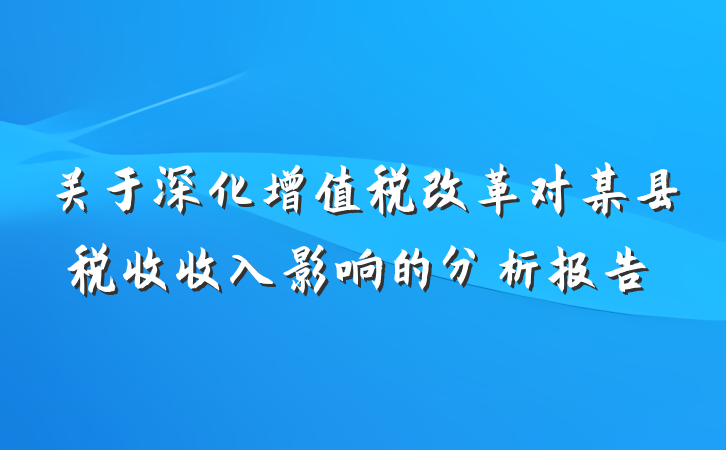 关于深化增值税改革对某县税收收入影响的分析报告