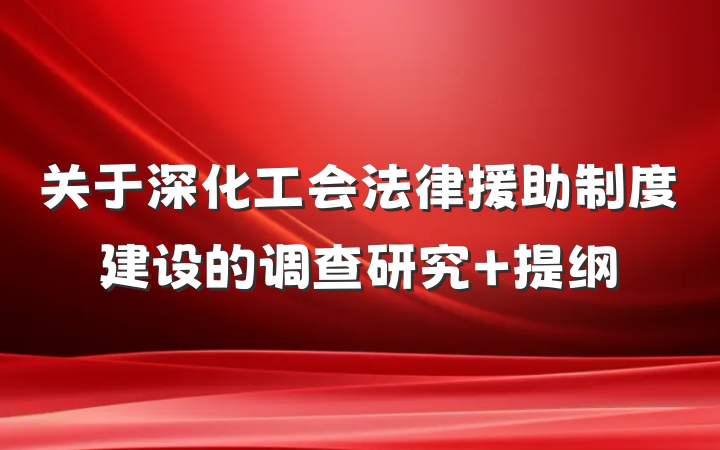 关于深化工会法律援助制度建设的调查研究 提纲
