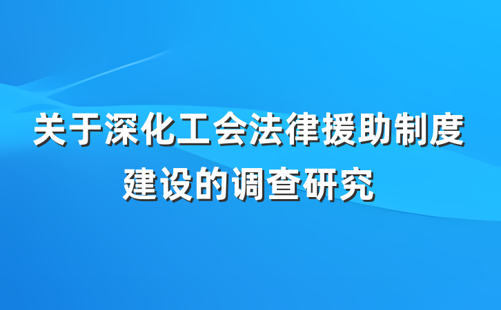 关于深化工会法律援助制度建设的调查研究