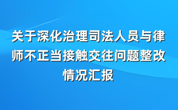 关于深化治理司法人员与律师不正当接触交往问题整改情况汇报
