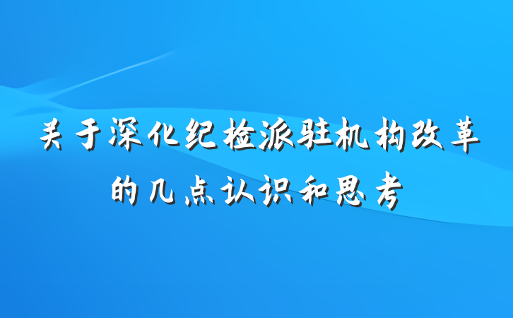关于深化纪检派驻机构改革的几点认识和思考