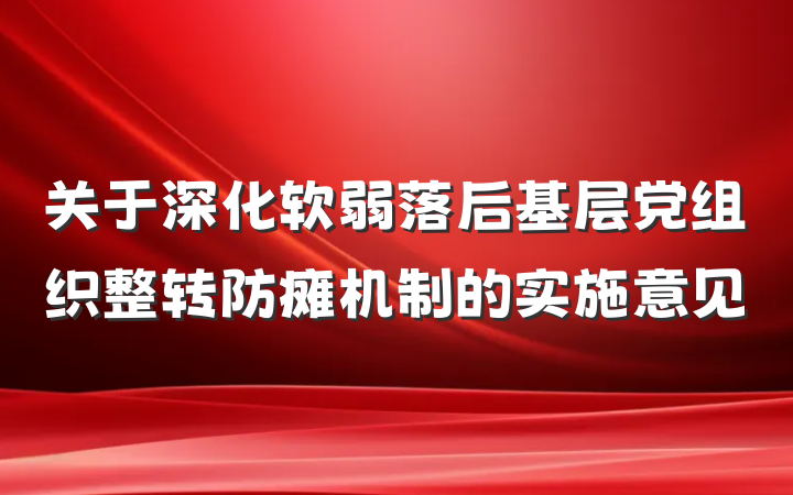 关于深化软弱落后基层党组织整转防瘫机制的实施意见