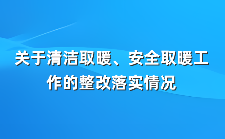 关于清洁取暖、安全取暖工作的整改落实情况