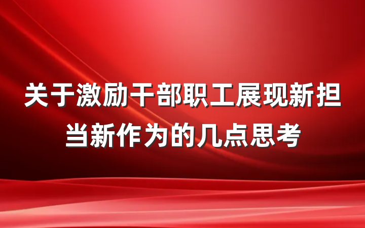 关于激励干部职工展现新担当新作为的几点思考