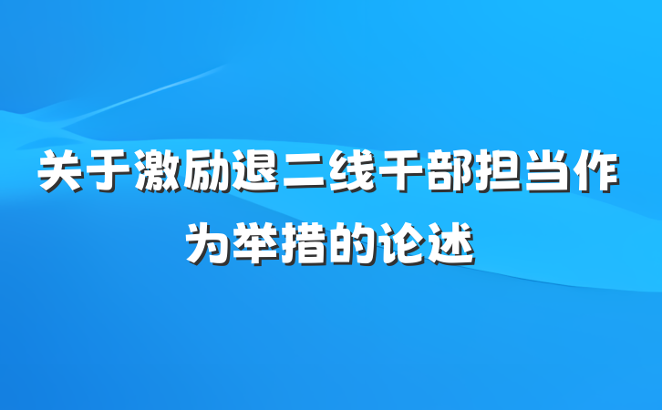 关于激励退二线干部担当作为举措的论述