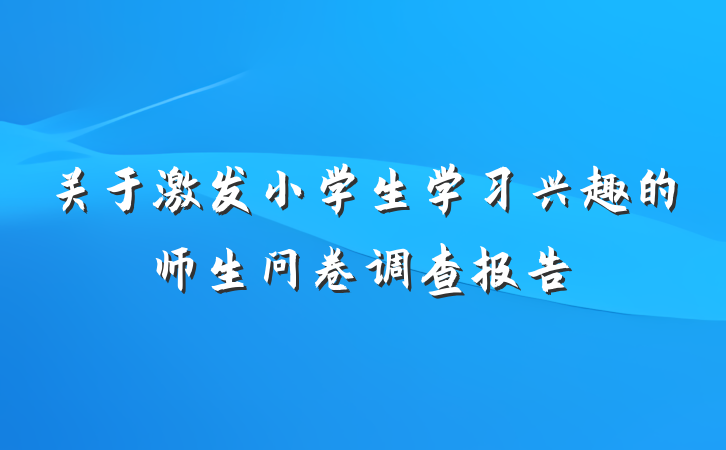 关于激发小学生学习兴趣的师生问卷调查报告