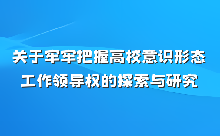 关于牢牢把握高校意识形态工作领导权的探索与研究