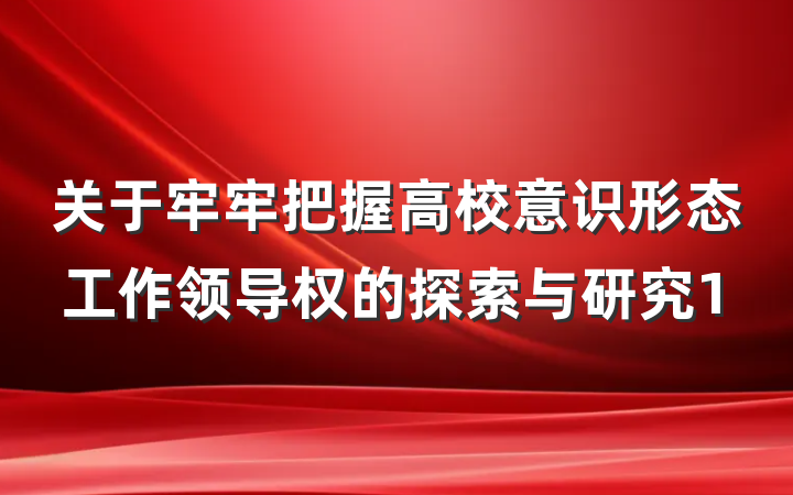 关于牢牢把握高校意识形态工作领导权的探索与研究1