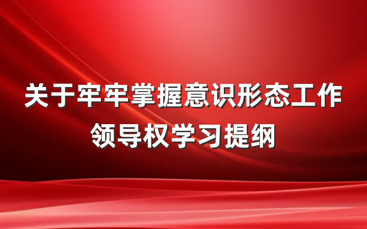 关于牢牢掌握意识形态工作领导权学习提纲