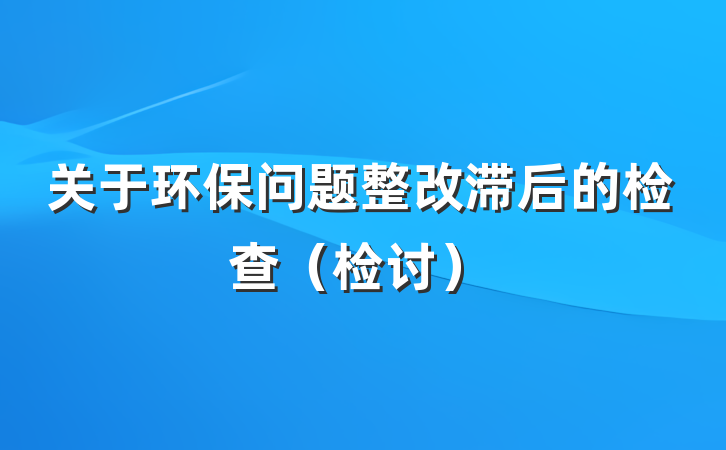关于环保问题整改滞后的检查（检讨）