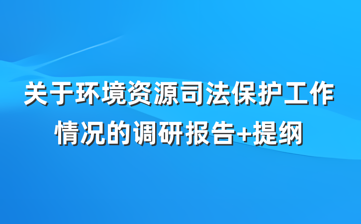 关于环境资源司法保护工作情况的调研报告 提纲