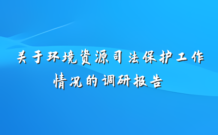 关于环境资源司法保护工作情况的调研报告