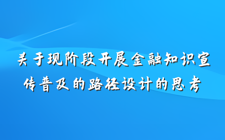 关于现阶段开展金融知识宣传普及的路径设计的思考