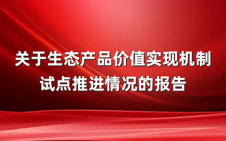 关于生态产品价值实现机制试点推进情况的报告
