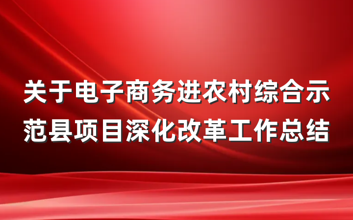关于电子商务进农村综合示范县项目深化改革工作总结