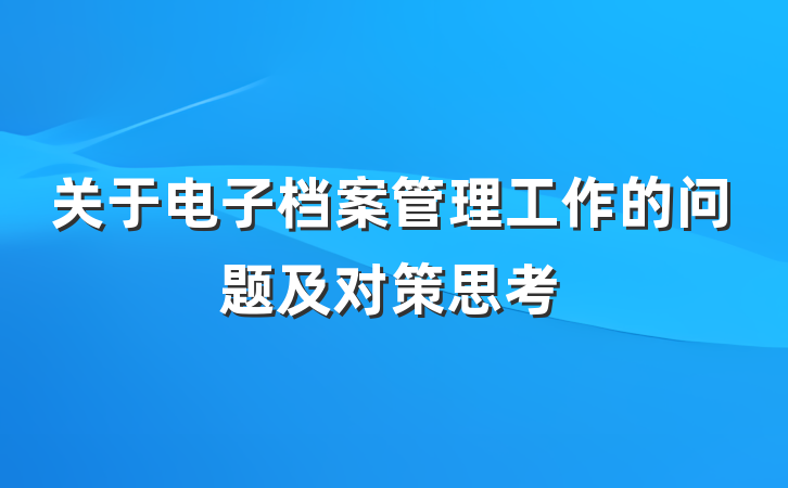 关于电子档案管理工作的问题及对策思考