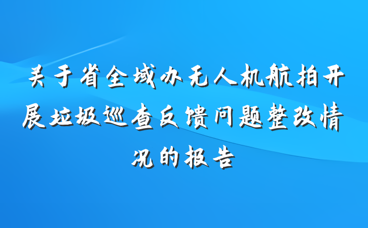 关于省全域办无人机航拍开展垃圾巡查反馈问题整改情况的报告