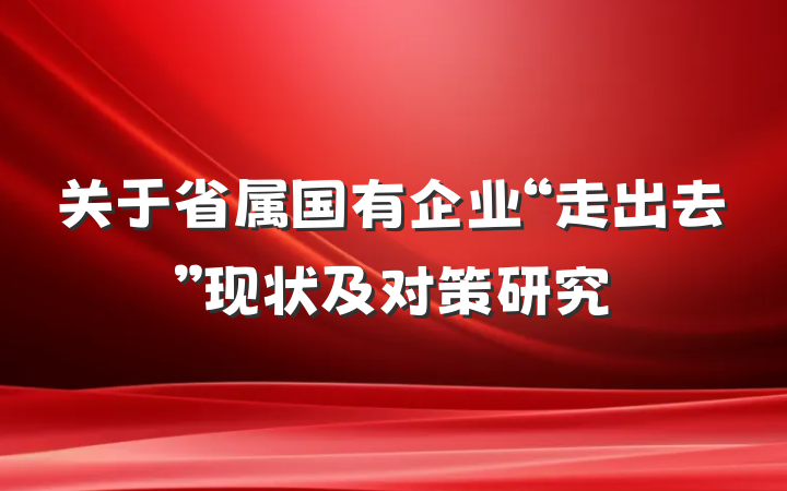 关于省属国有企业“走出去”现状及对策研究
