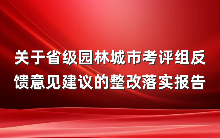 关于省级园林城市考评组反馈意见建议的整改落实报告