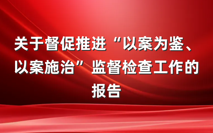 关于督促推进“以案为鉴、以案施治”监督检查工作的报告