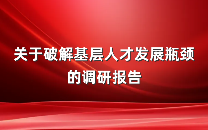 关于破解基层人才发展瓶颈的调研报告