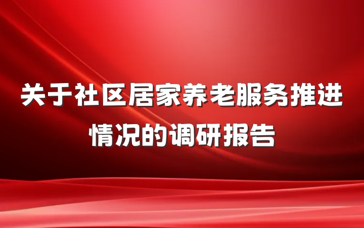 关于社区居家养老服务推进情况的调研报告