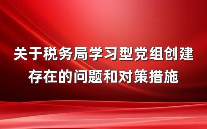 关于税务局学习型党组创建存在的问题和对策措施