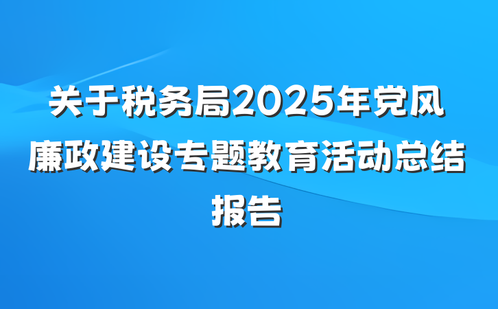 关于税务局2025年党风廉政建设专题教育活动总结报告