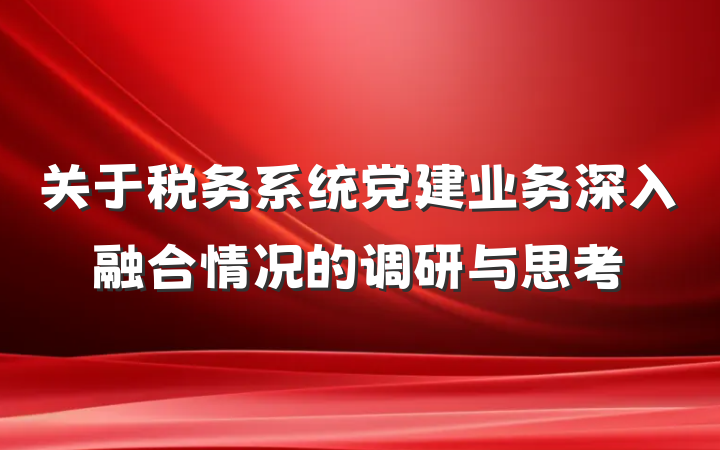 关于税务系统党建业务深入融合情况的调研与思考