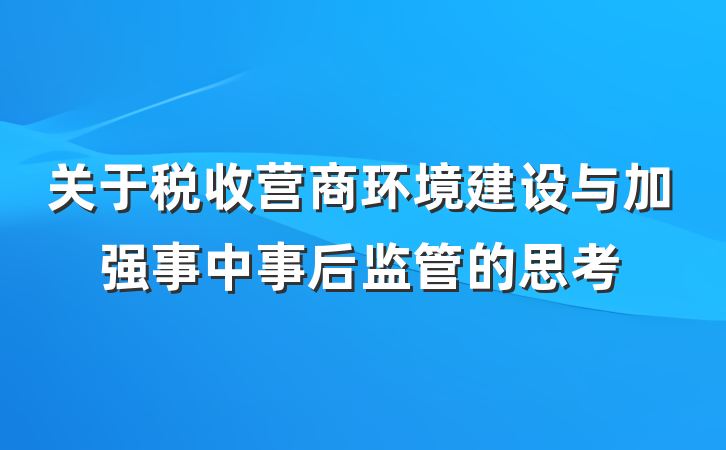 关于税收营商环境建设与加强事中事后监管的思考
