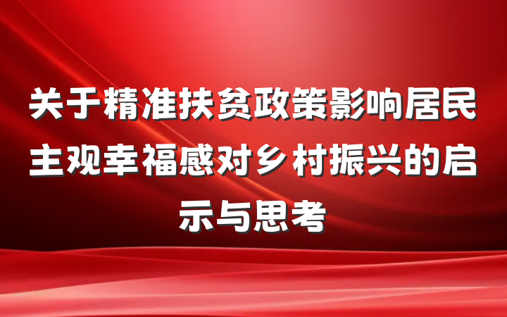 关于精准扶贫政策影响居民主观幸福感对乡村振兴的启示与思考