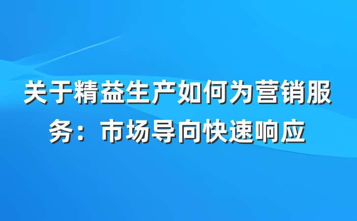 关于精益生产如何为营销服务：市场导向快速响应